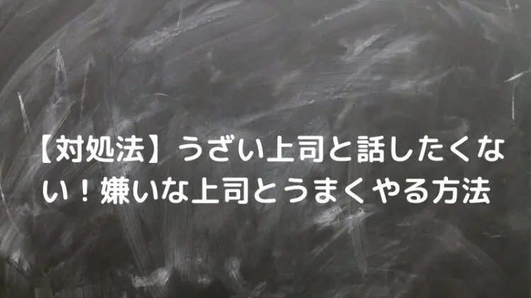 対処法 嫌いな上司と話したくない 顔も見たくない上司とうまくやる方法