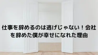 仕事を辞めるのは逃げじゃない！会社を辞めた僕が幸せになれた理由